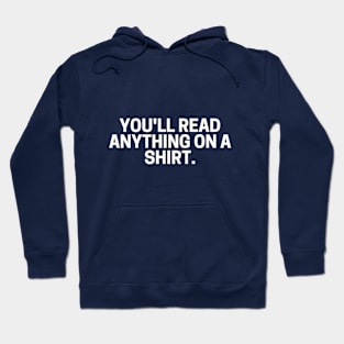 You'll read ANYTHING on a shirt. Hoodie